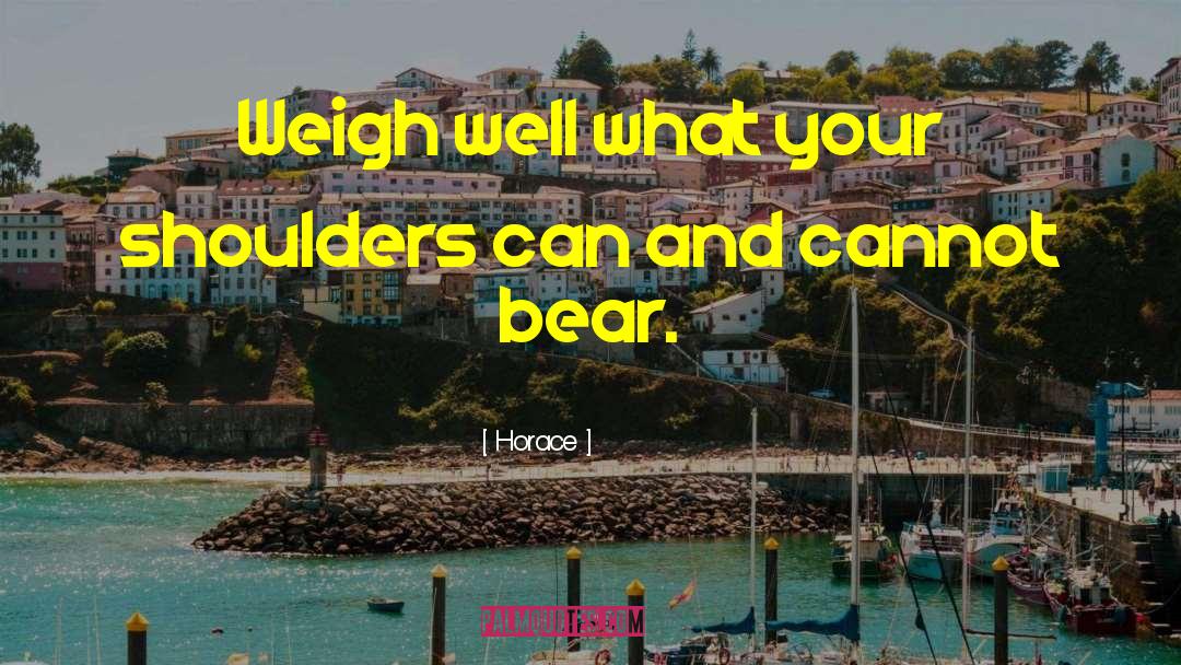 Horace Quotes: Weigh well what your shoulders