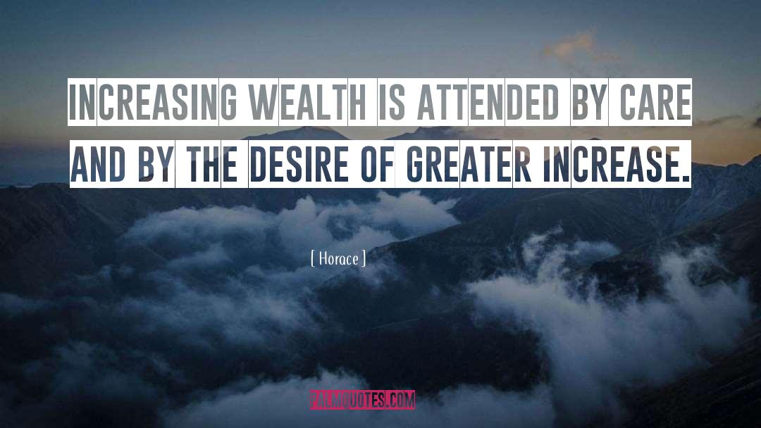Horace Quotes: Increasing wealth is attended by