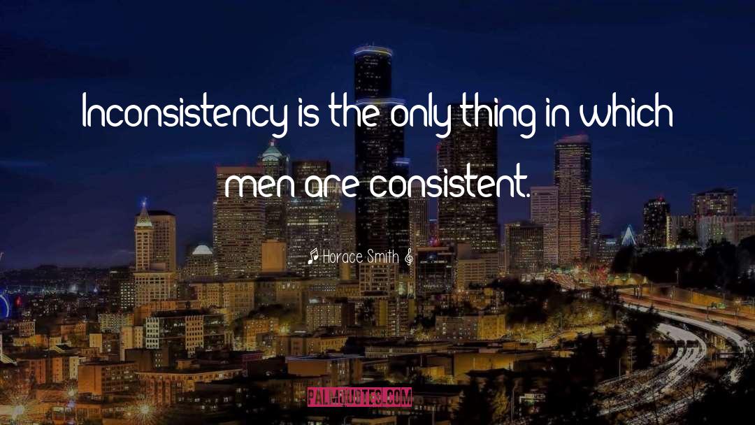 Horace Smith Quotes: Inconsistency is the only thing