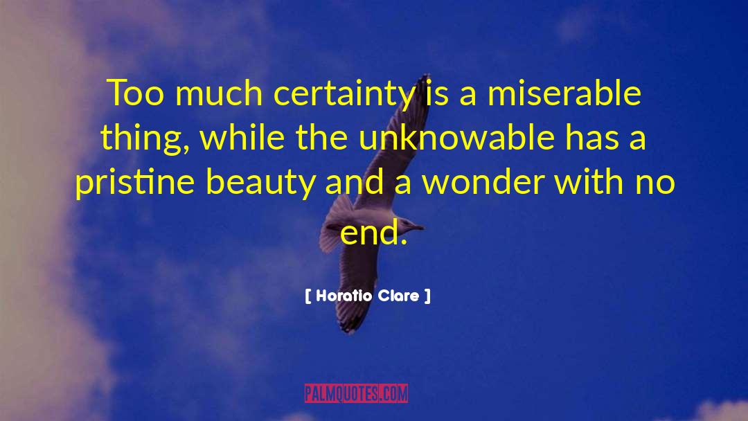 Horatio Clare Quotes: Too much certainty is a