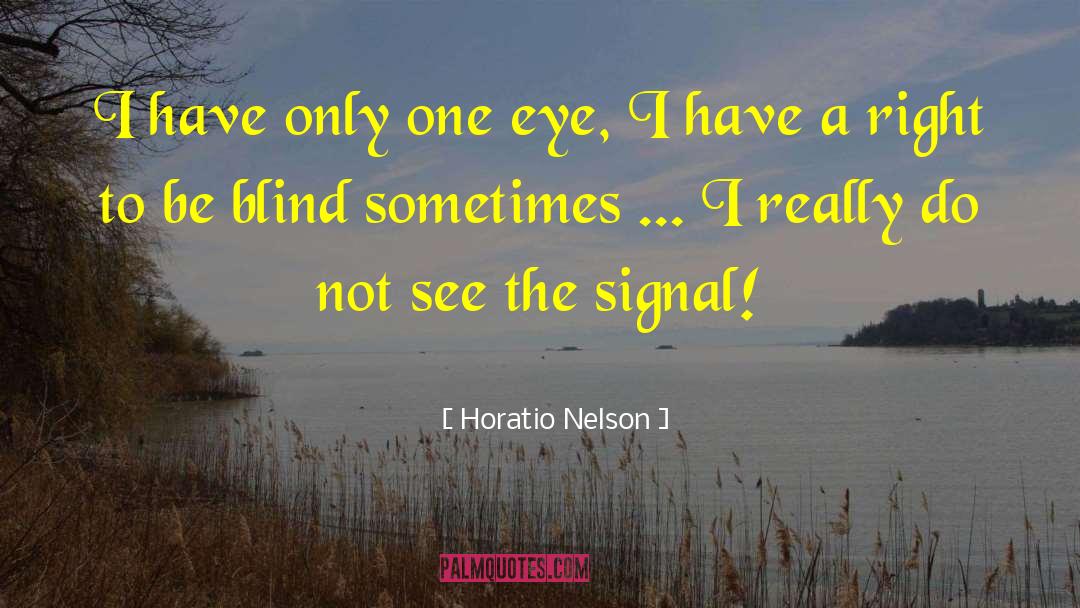 Horatio Nelson Quotes: I have only one eye,