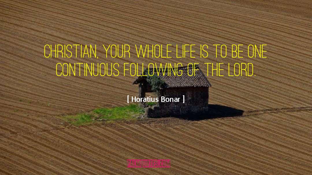 Horatius Bonar Quotes: Christian, your whole life is