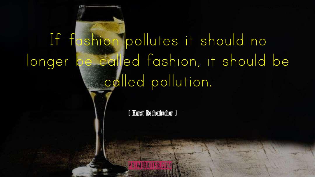 Horst Rechelbacher Quotes: If fashion pollutes it should