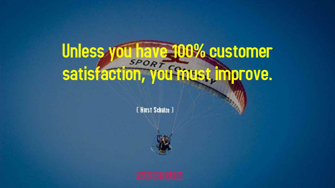 Horst Schulze Quotes: Unless you have 100% customer