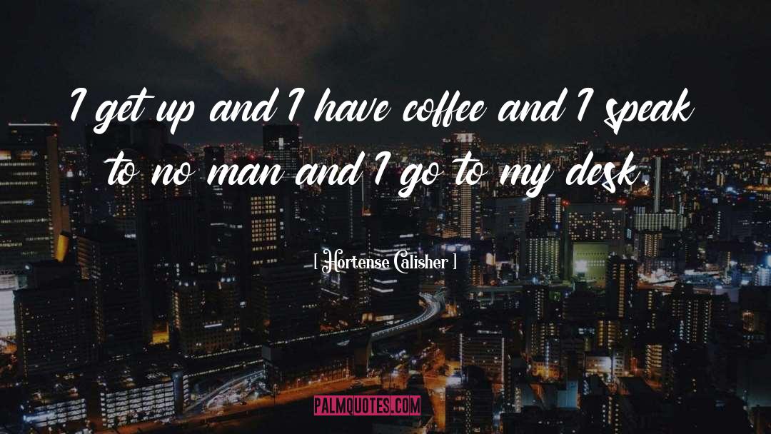 Hortense Calisher Quotes: I get up and I