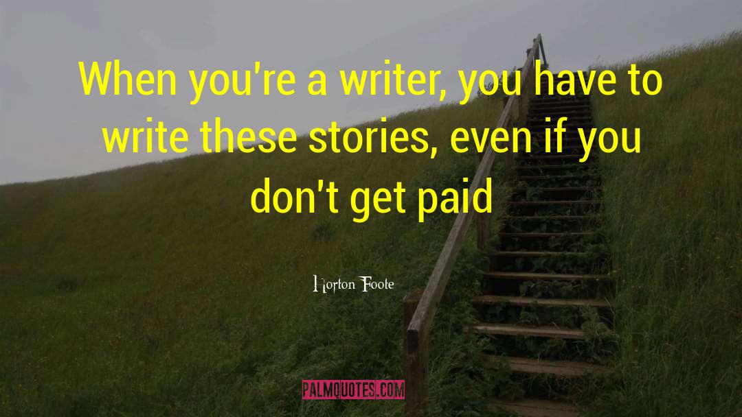 Horton Foote Quotes: When you're a writer, you