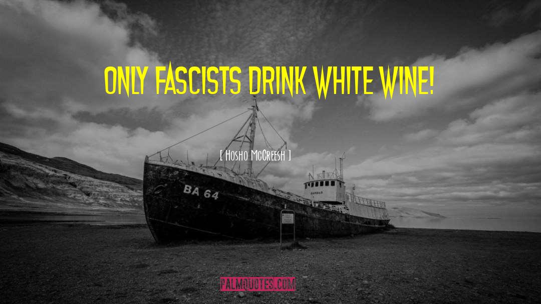 Hosho McCreesh Quotes: Only fascists drink white wine!