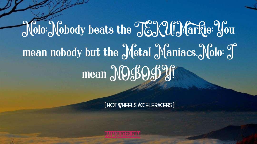 Hot Wheels Acceleracers Quotes: Nolo:Nobody beats the TEKU!<br />Markie:You