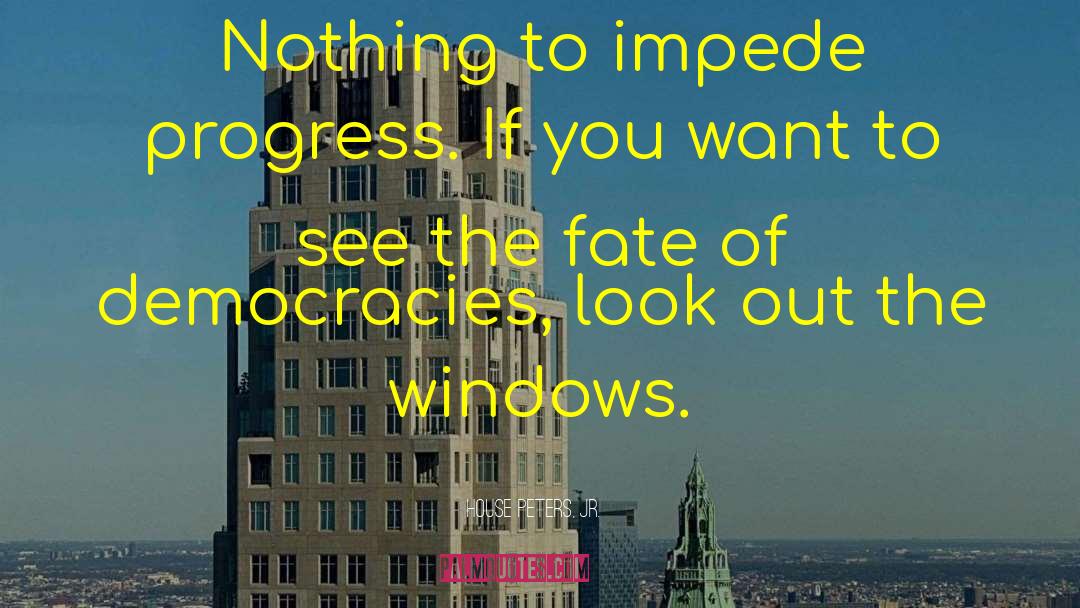 House Peters, Jr. Quotes: Nothing to impede progress. If