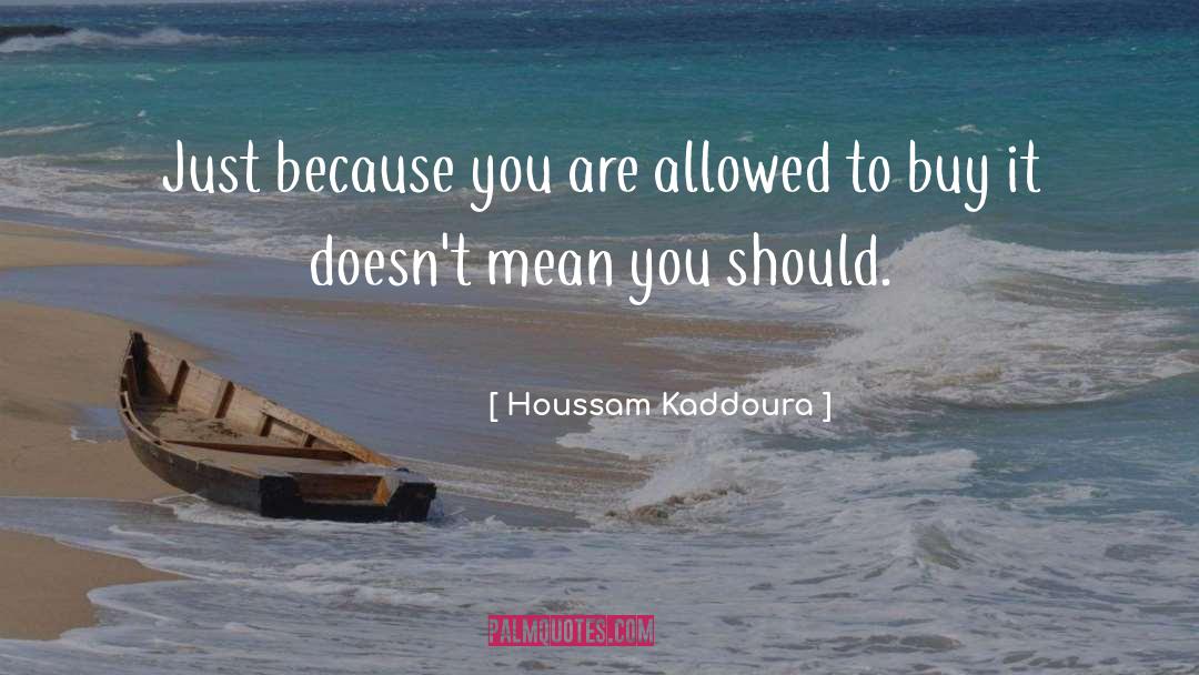 Houssam Kaddoura Quotes: Just because you are allowed