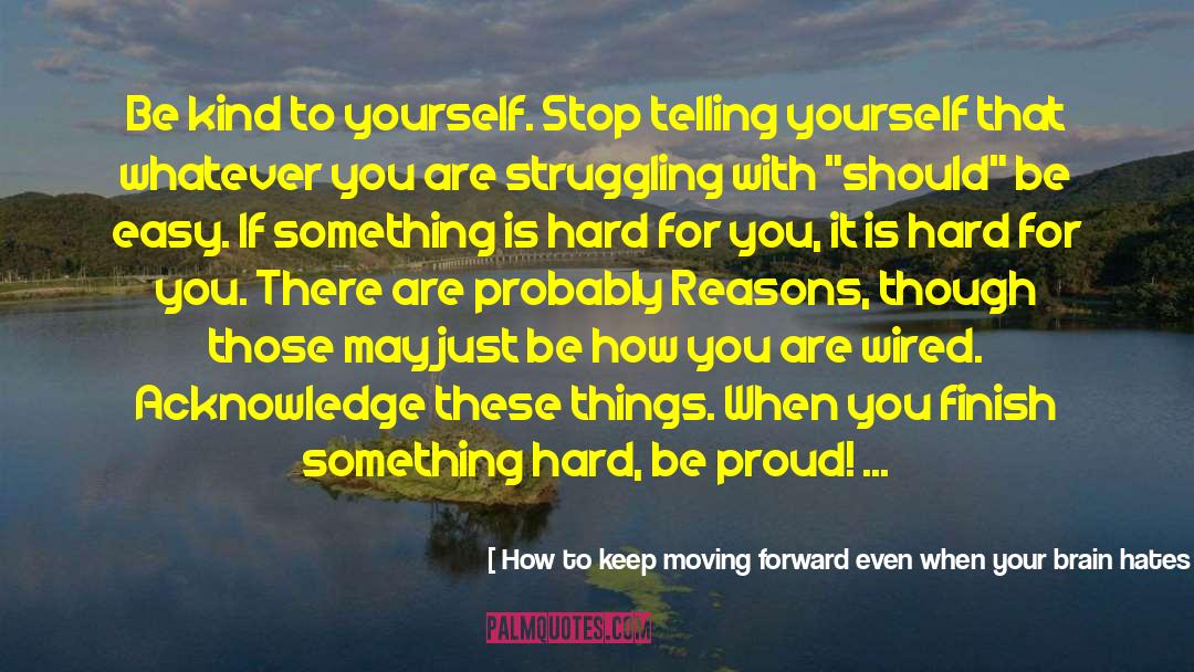 How To Keep Moving Forward Even When Your Brain Hates You Quotes: Be kind to yourself. Stop