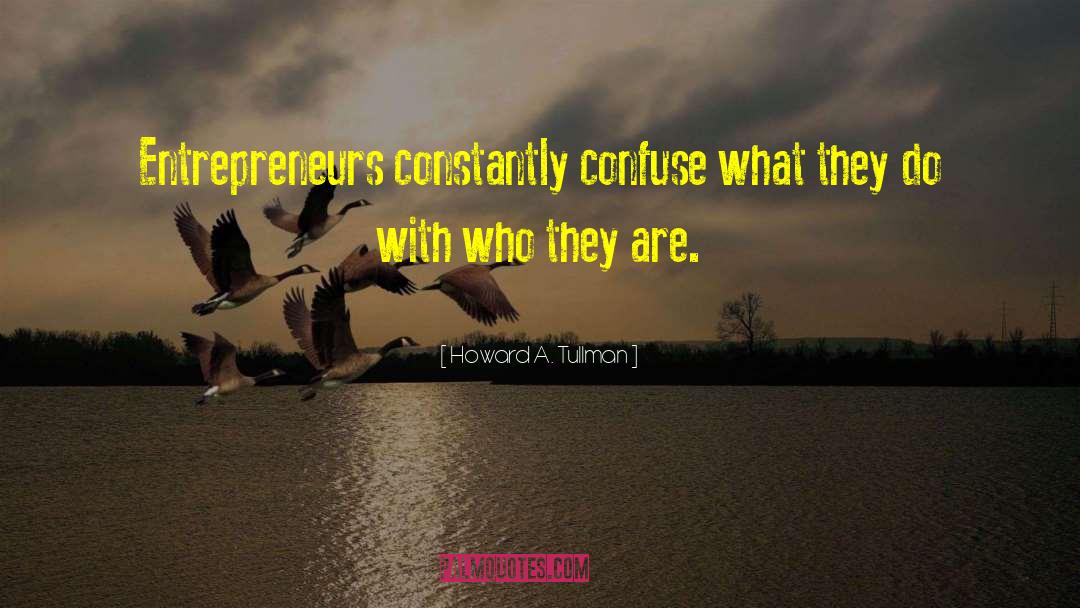 Howard A. Tullman Quotes: Entrepreneurs constantly confuse what they