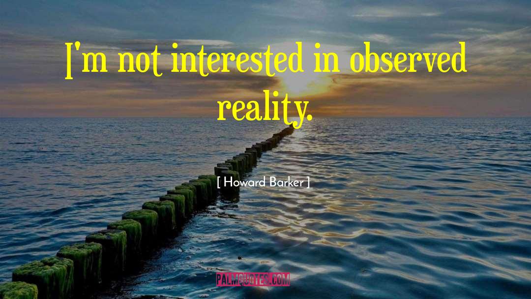 Howard Barker Quotes: I'm not interested in observed