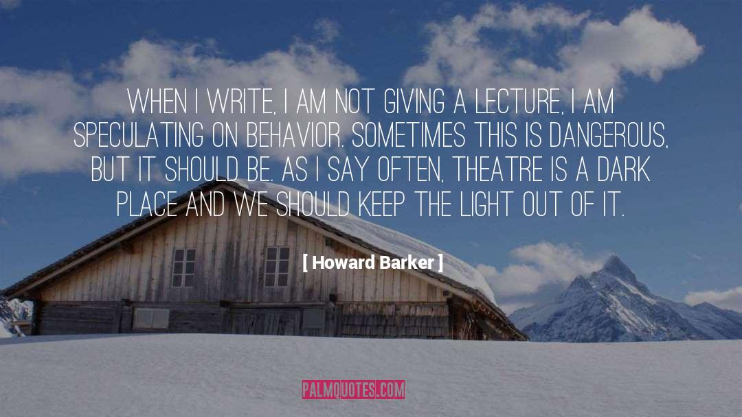 Howard Barker Quotes: When I write, I am