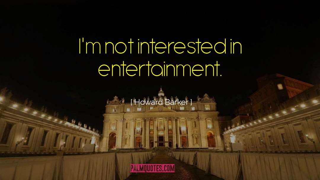 Howard Barker Quotes: I'm not interested in entertainment.