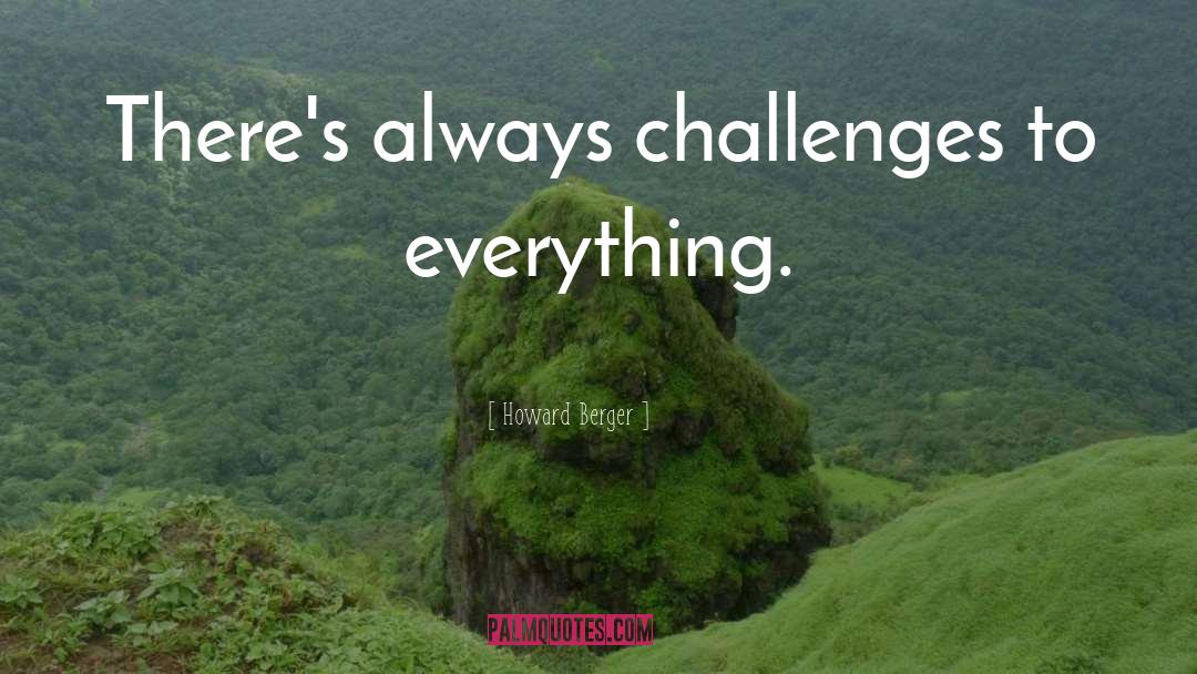 Howard Berger Quotes: There's always challenges to everything.
