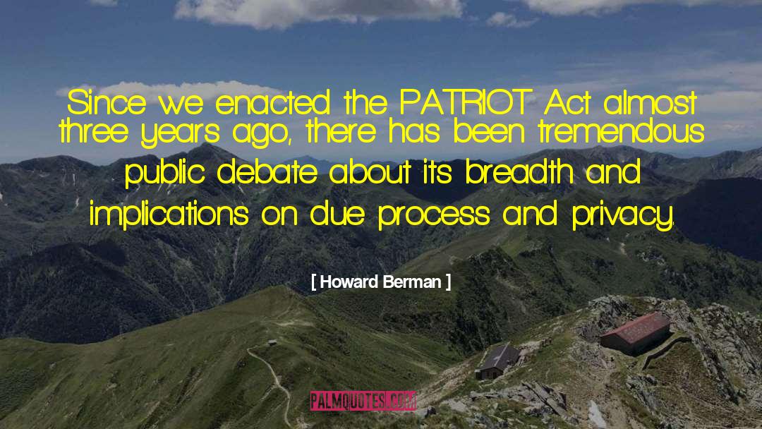 Howard Berman Quotes: Since we enacted the PATRIOT