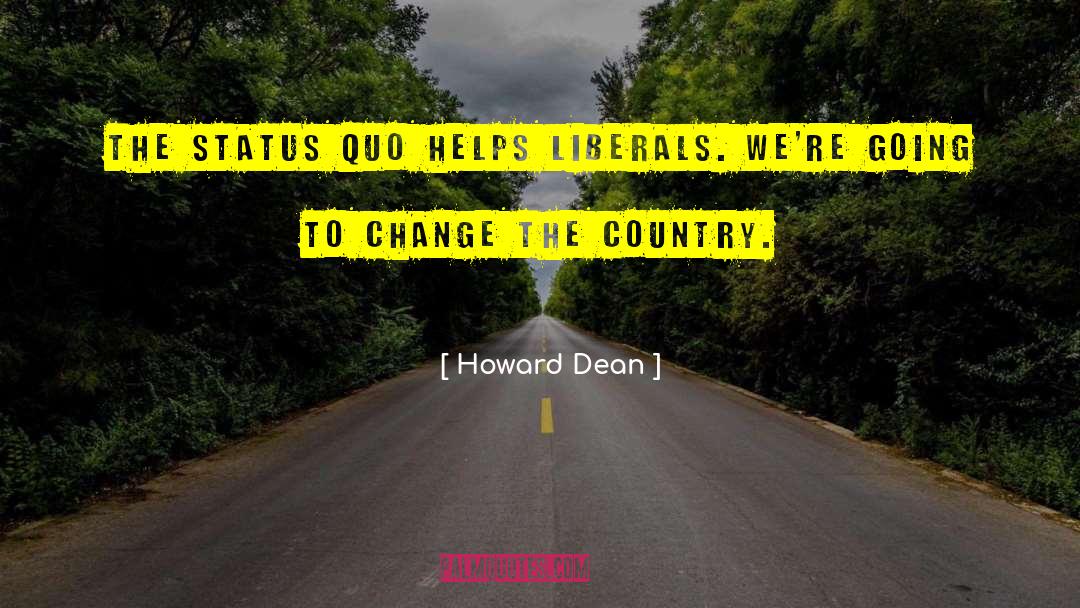 Howard Dean Quotes: The status quo helps liberals.