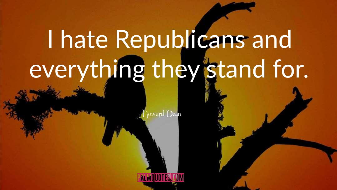 Howard Dean Quotes: I hate Republicans and everything