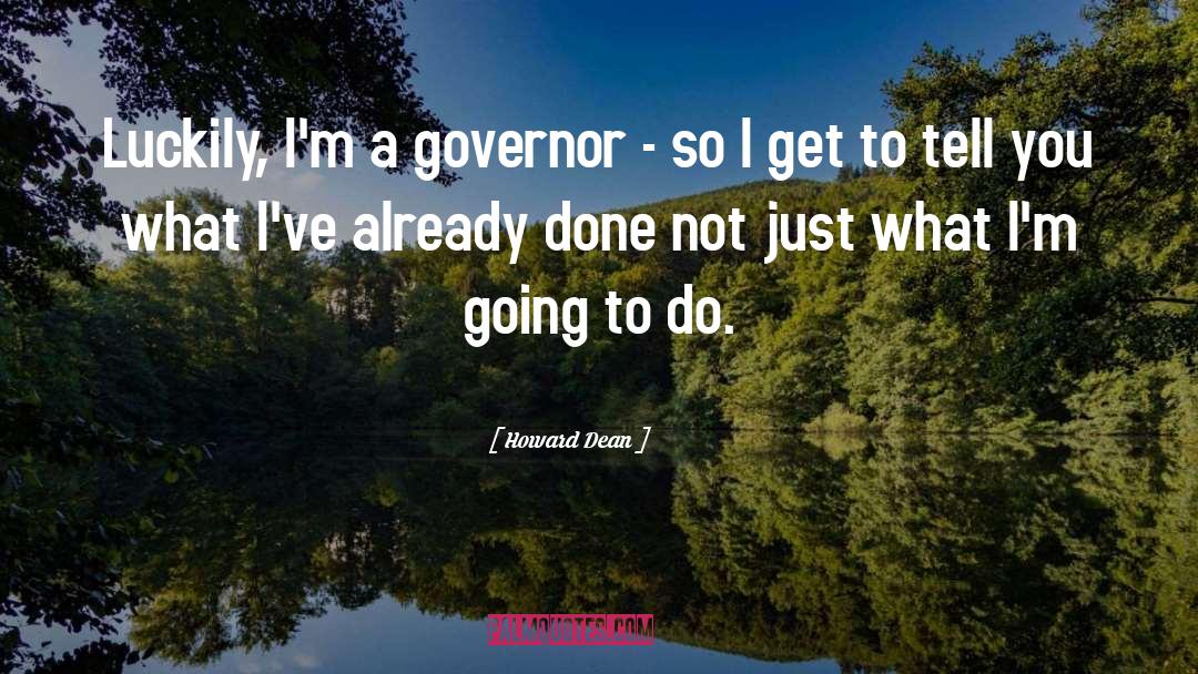 Howard Dean Quotes: Luckily, I'm a governor -