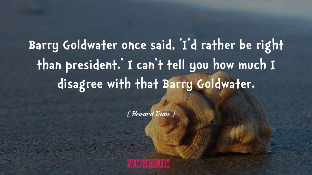 Howard Dean Quotes: Barry Goldwater once said, 'I'd