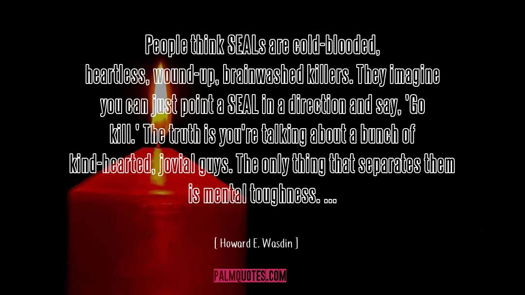 Howard E. Wasdin Quotes: People think SEALs are cold-blooded,