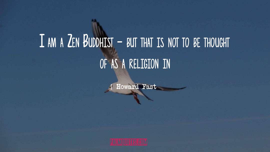 Howard Fast Quotes: I am a Zen Buddhist