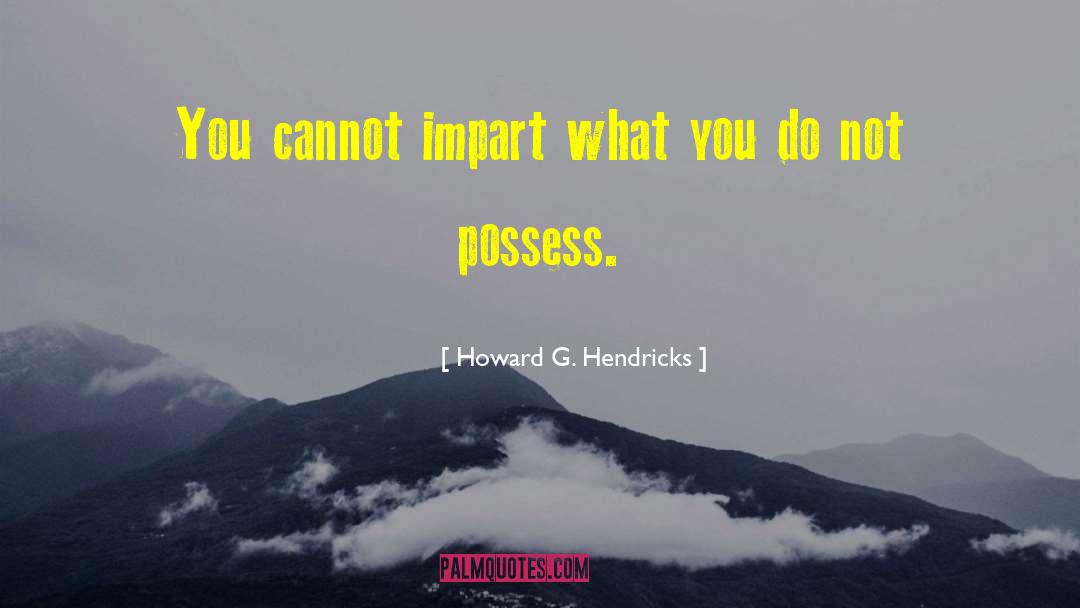 Howard G. Hendricks Quotes: You cannot impart what you