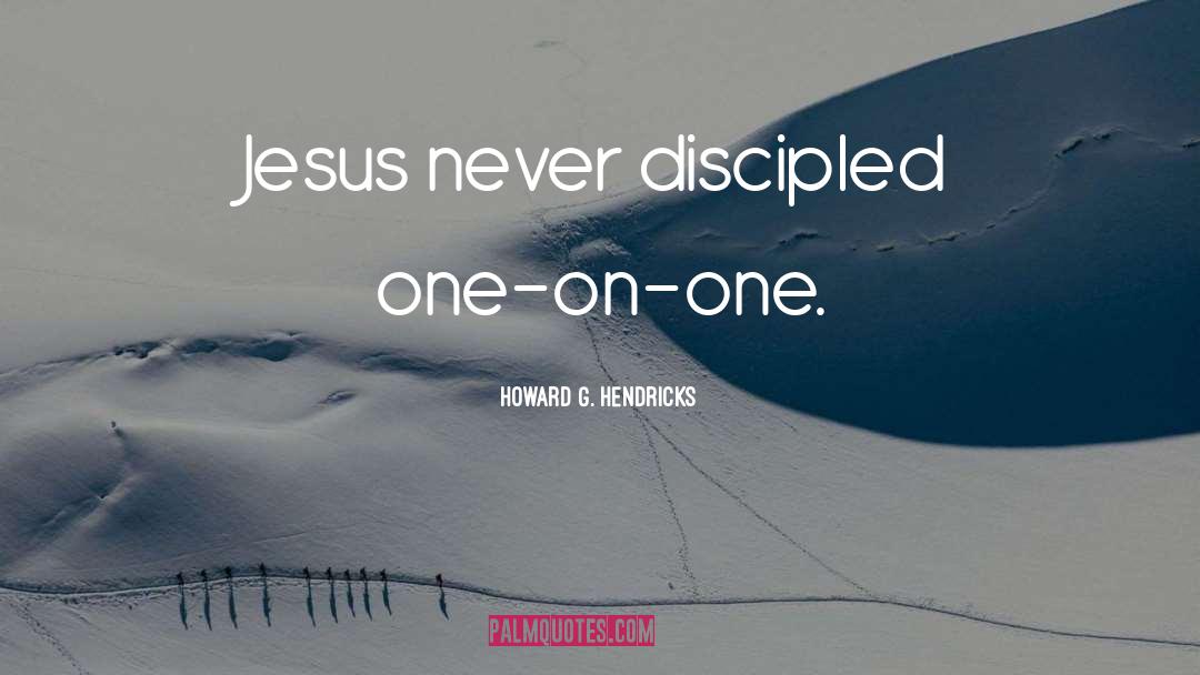 Howard G. Hendricks Quotes: Jesus never discipled one-on-one.