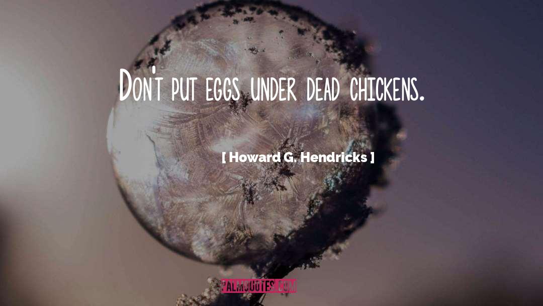 Howard G. Hendricks Quotes: Don't put eggs under dead