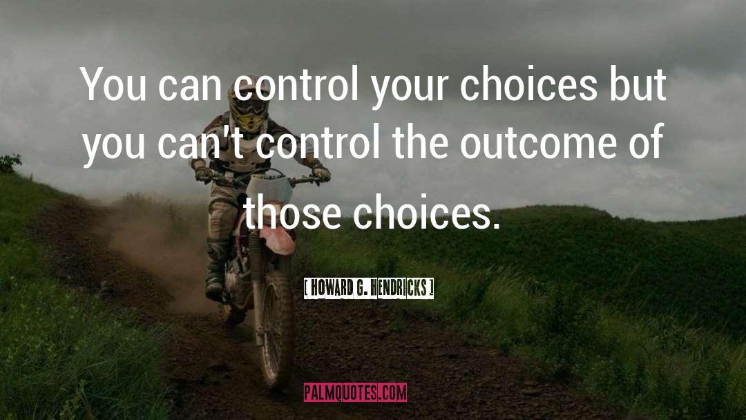 Howard G. Hendricks Quotes: You can control your choices