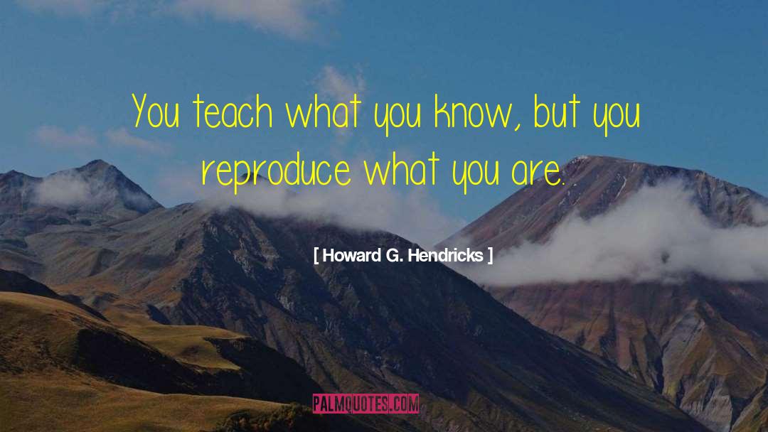 Howard G. Hendricks Quotes: You teach what you know,