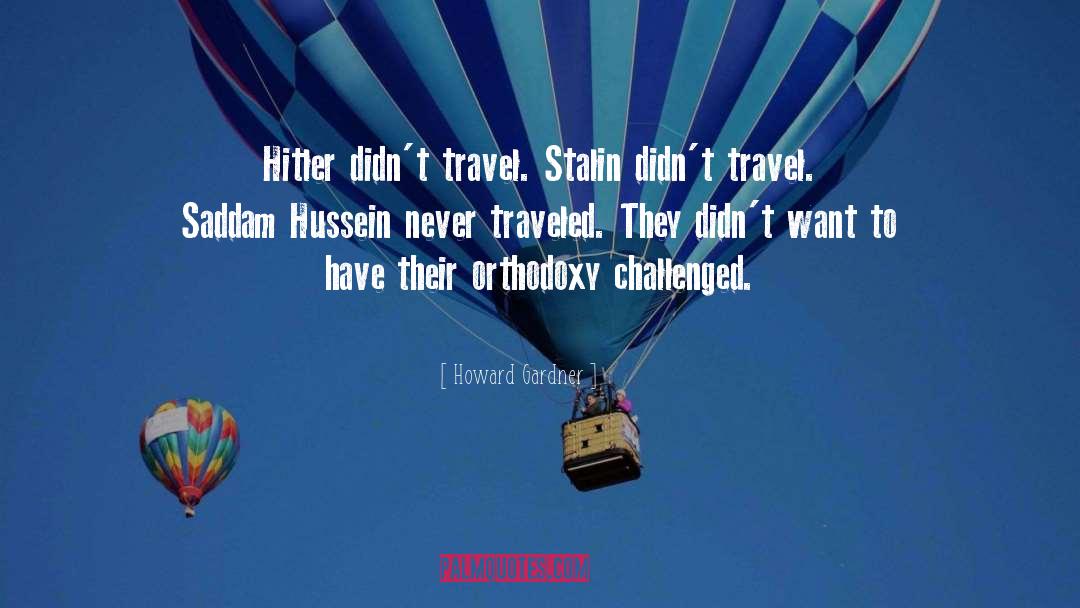 Howard Gardner Quotes: Hitler didn't travel. Stalin didn't