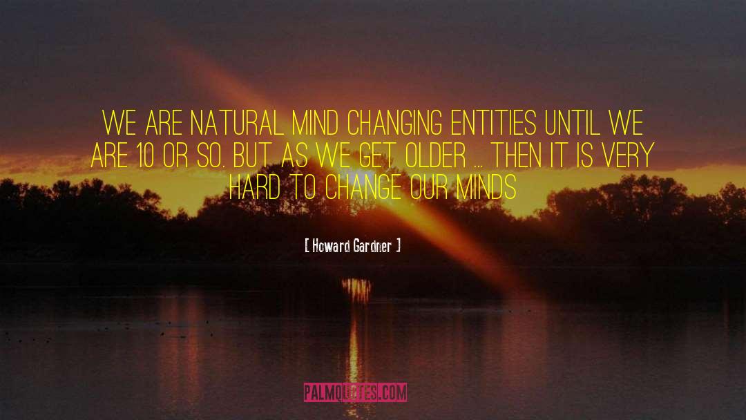 Howard Gardner Quotes: We are natural mind changing