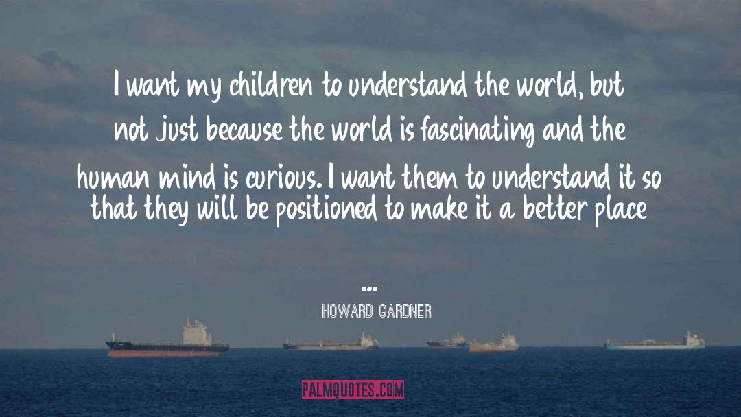 Howard Gardner Quotes: I want my children to