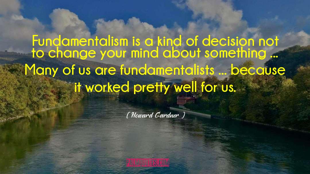 Howard Gardner Quotes: Fundamentalism is a kind of