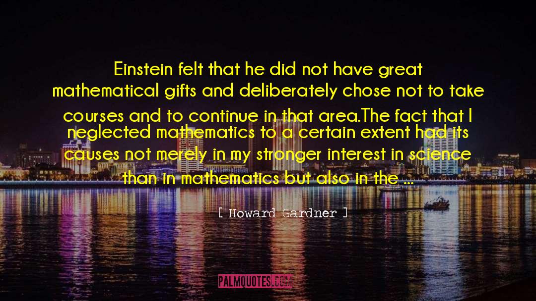 Howard Gardner Quotes: Einstein felt that he did