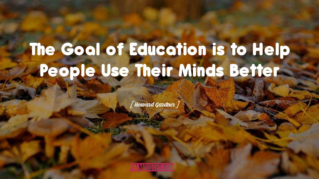 Howard Gardner Quotes: The Goal of Education is