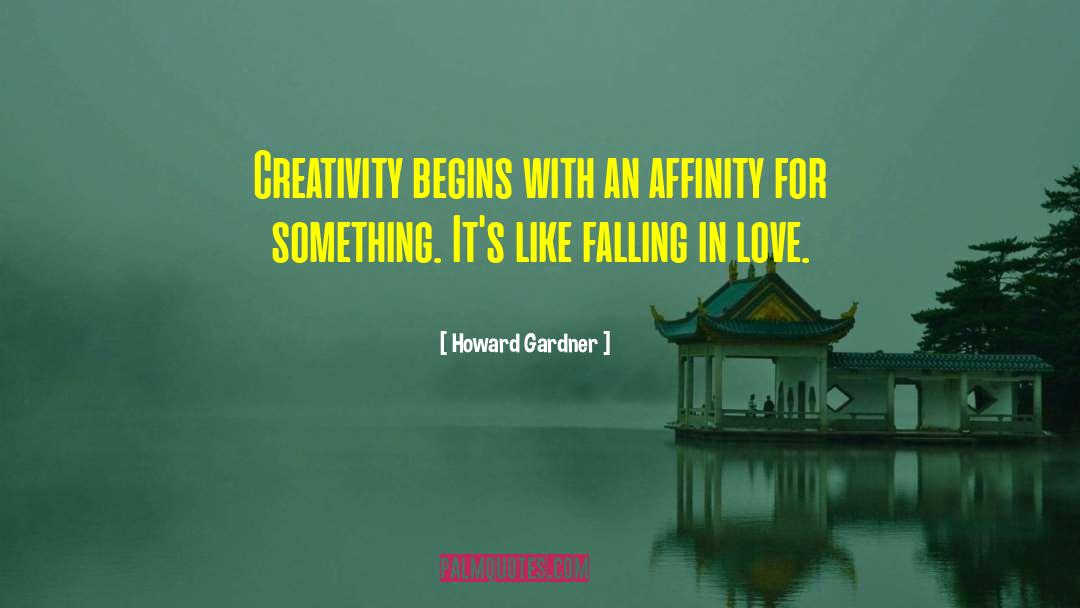 Howard Gardner Quotes: Creativity begins with an affinity