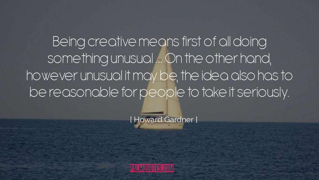 Howard Gardner Quotes: Being creative means first of