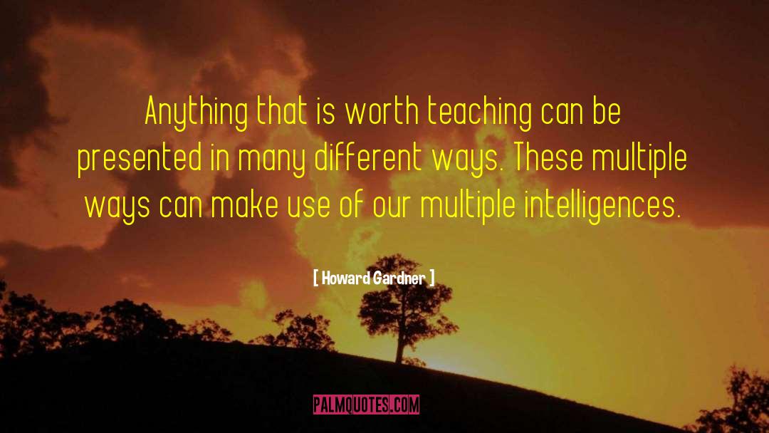 Howard Gardner Quotes: Anything that is worth teaching