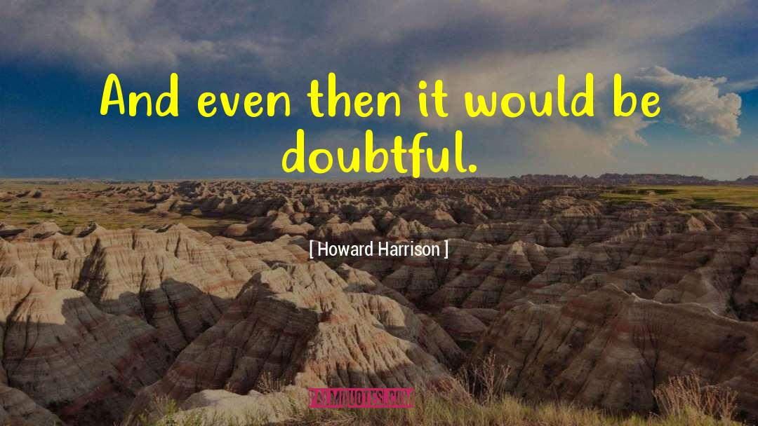 Howard Harrison Quotes: And even then it would