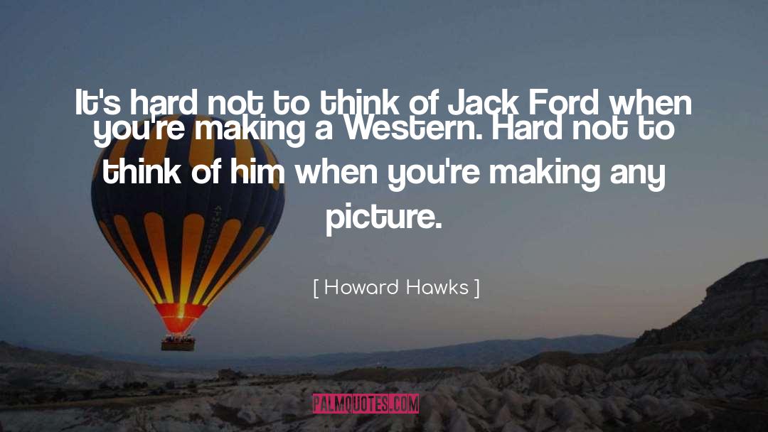 Howard Hawks Quotes: It's hard not to think