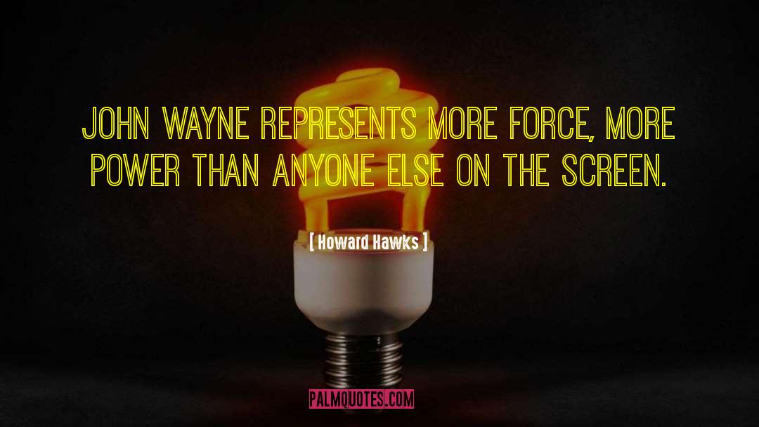 Howard Hawks Quotes: John Wayne represents more force,