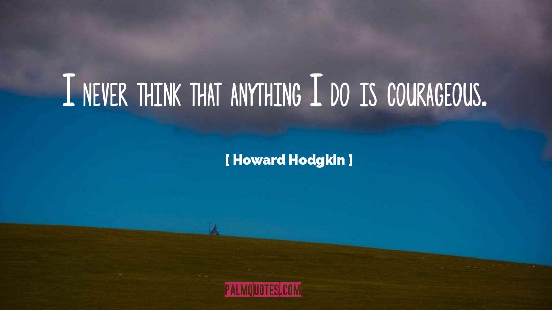 Howard Hodgkin Quotes: I never think that anything