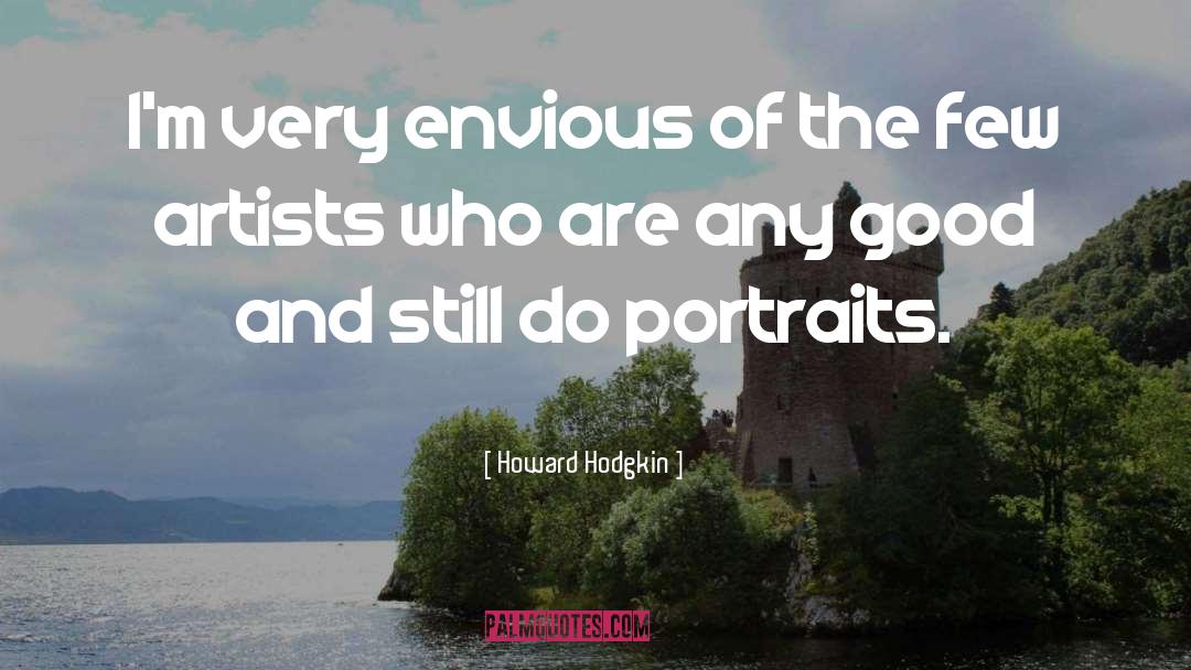 Howard Hodgkin Quotes: I'm very envious of the