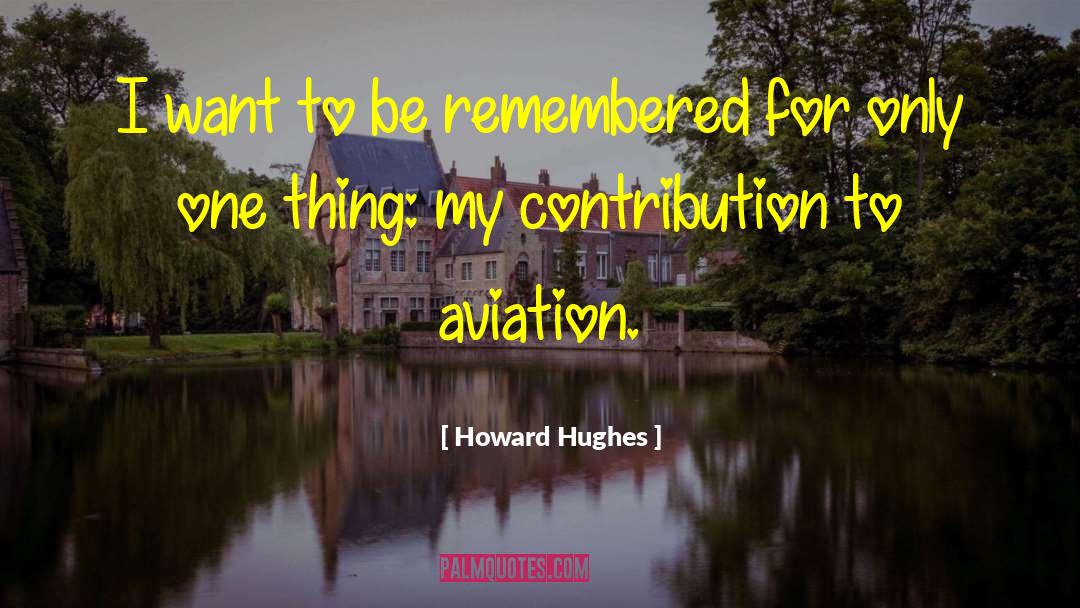 Howard Hughes Quotes: I want to be remembered