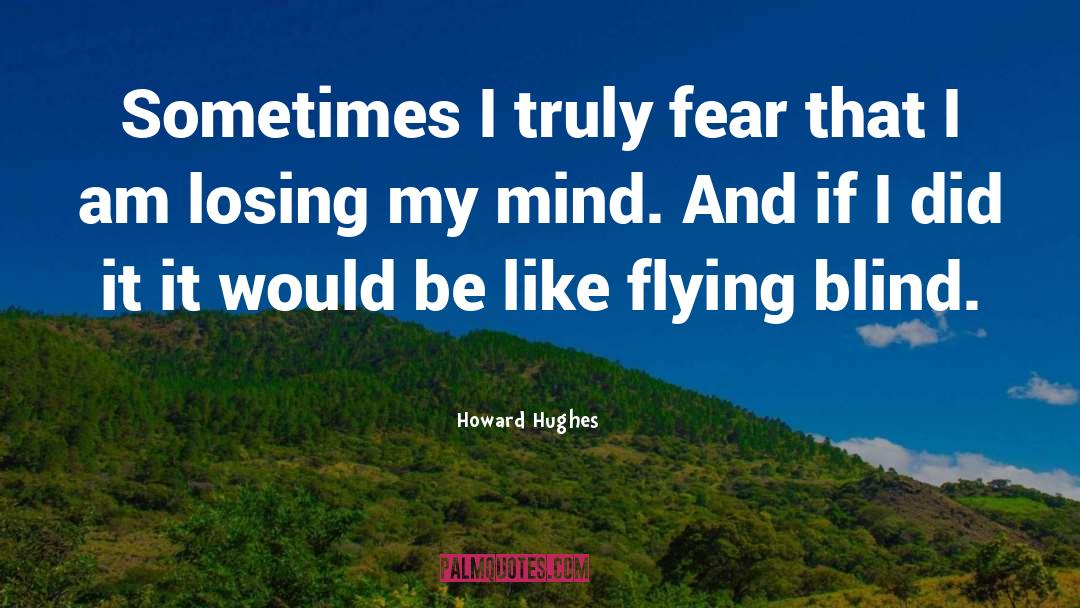 Howard Hughes Quotes: Sometimes I truly fear that