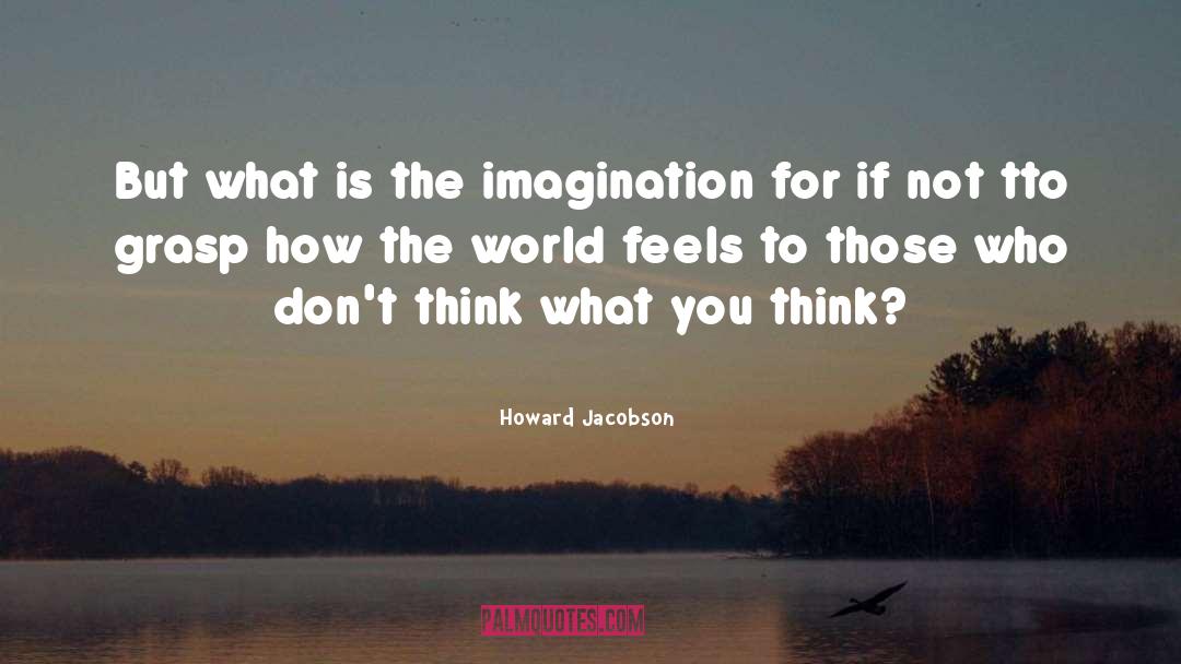 Howard Jacobson Quotes: But what is the imagination