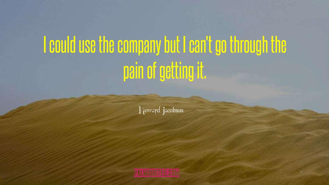Howard Jacobson Quotes: I could use the company